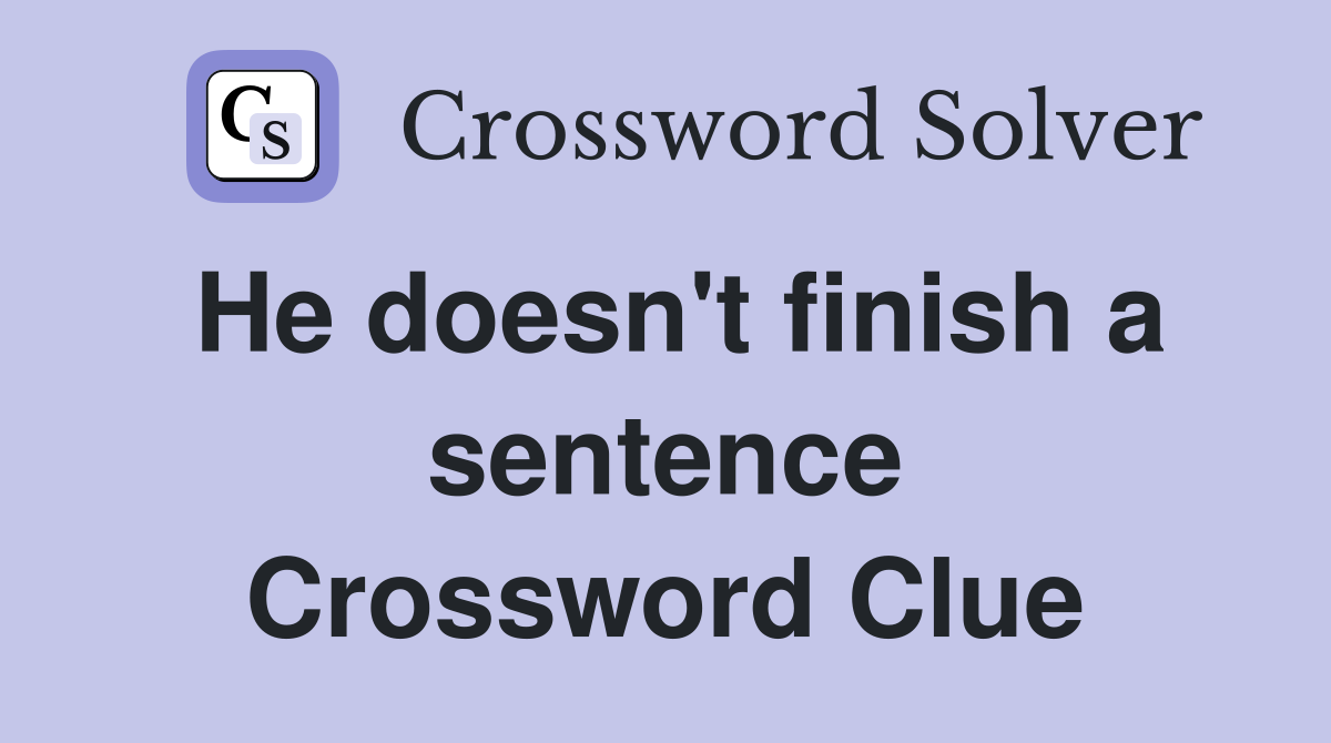 He doesn't finish a sentence Crossword Clue