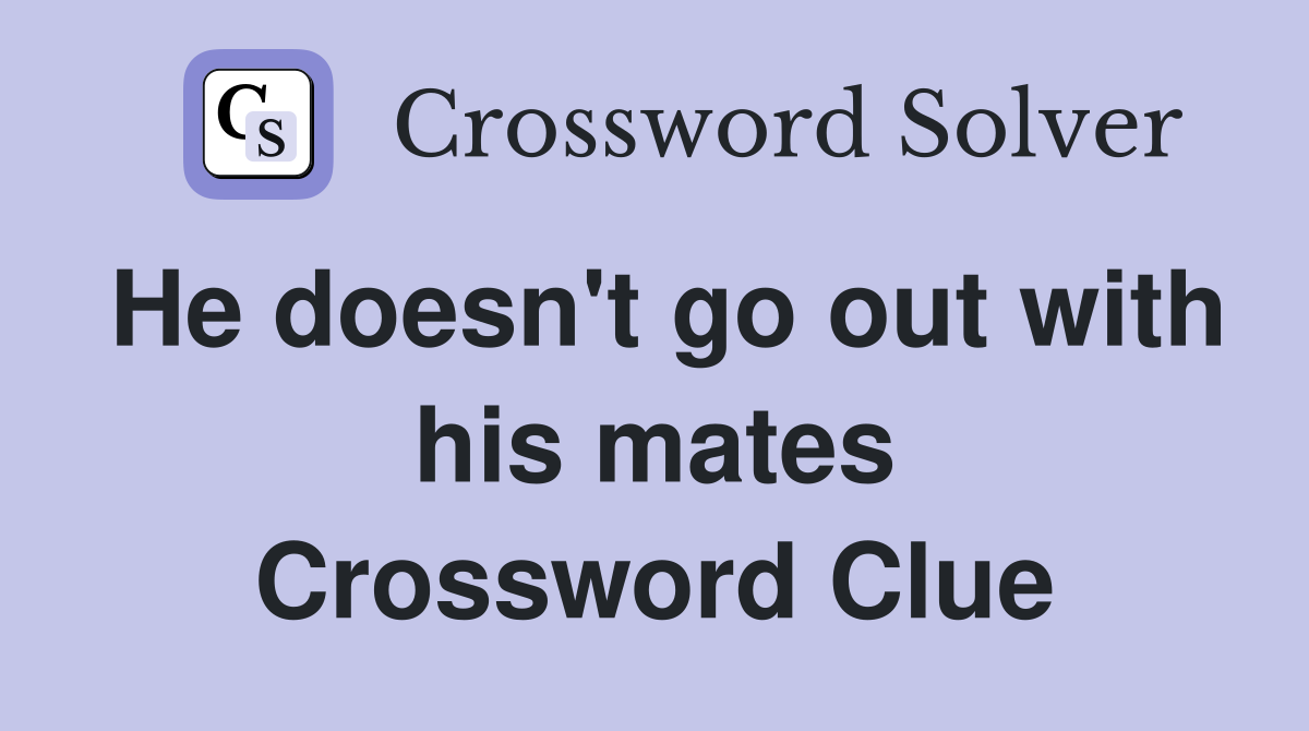 He doesn't go out with his mates Crossword Clue