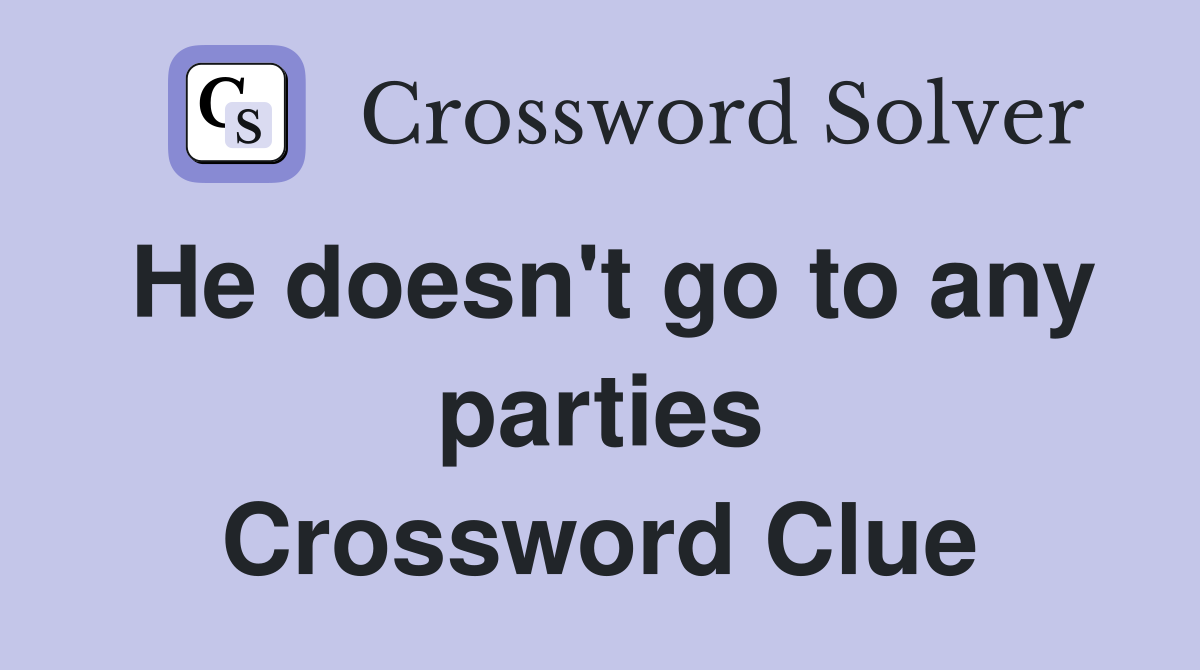 He doesn't go to any parties Crossword Clue