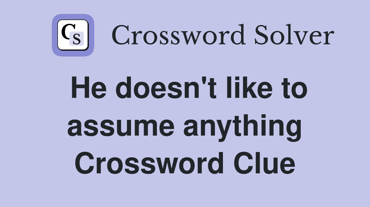 He doesn't like to assume anything Crossword Clue