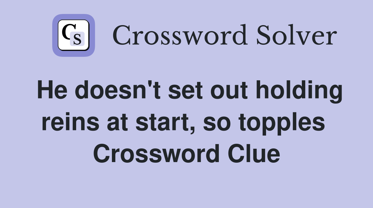 He doesn't set out holding reins at start, so topples  Crossword Clue