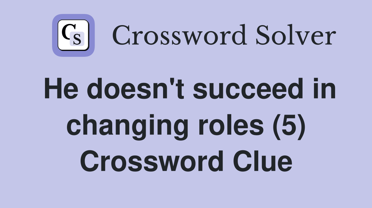 He doesn't succeed in changing roles (5) Crossword Clue