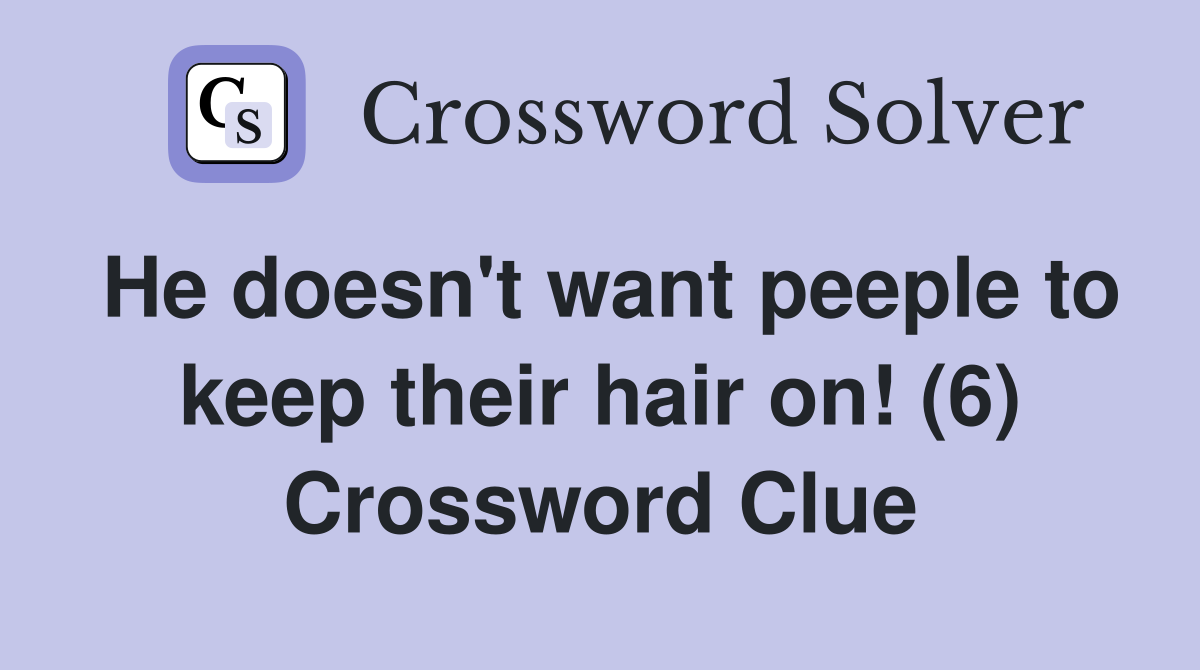 He doesn't want peeple to keep their hair on! (6) Crossword Clue