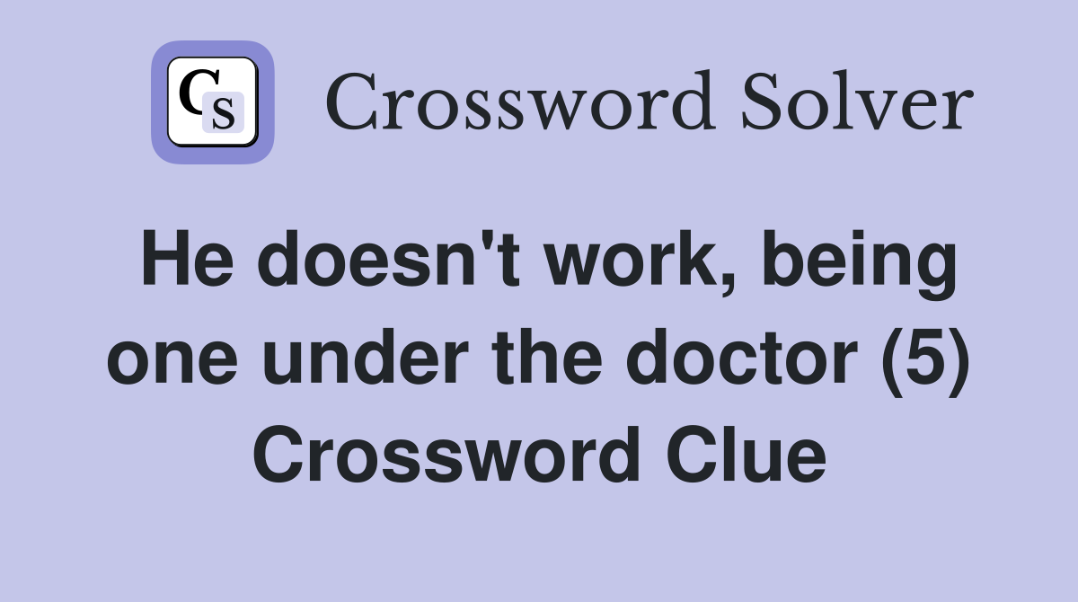 He doesn't work, being one under the doctor (5) Crossword Clue