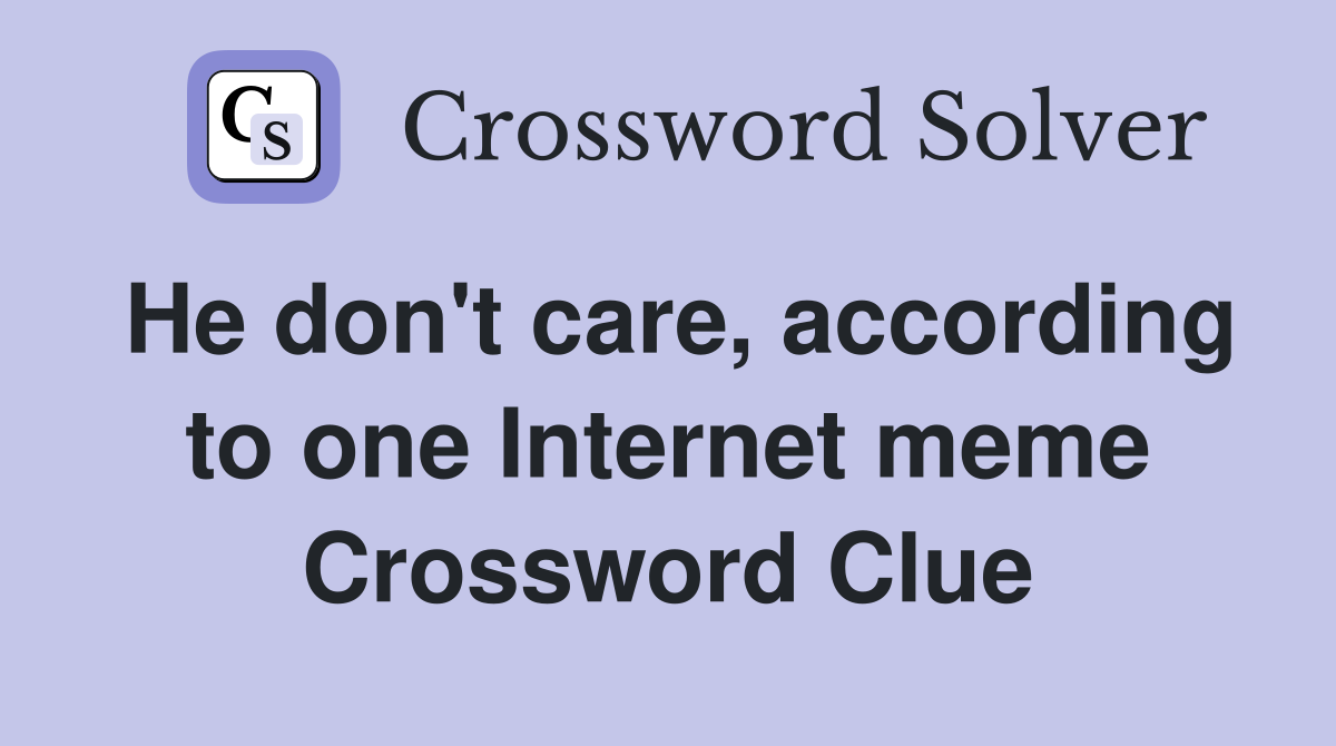 He don't care, according to one Internet meme Crossword Clue