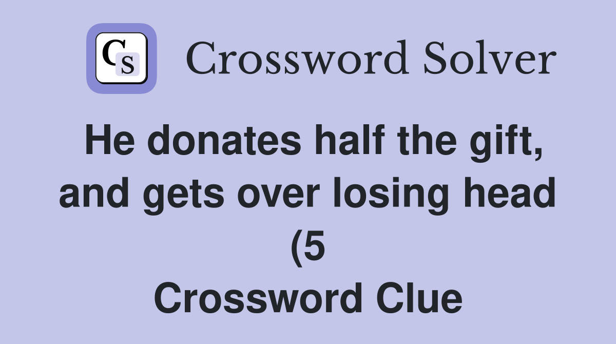 He donates half the gift and gets over losing head (5) Crossword He donates half the gift and gets over losing head (5) Crossword