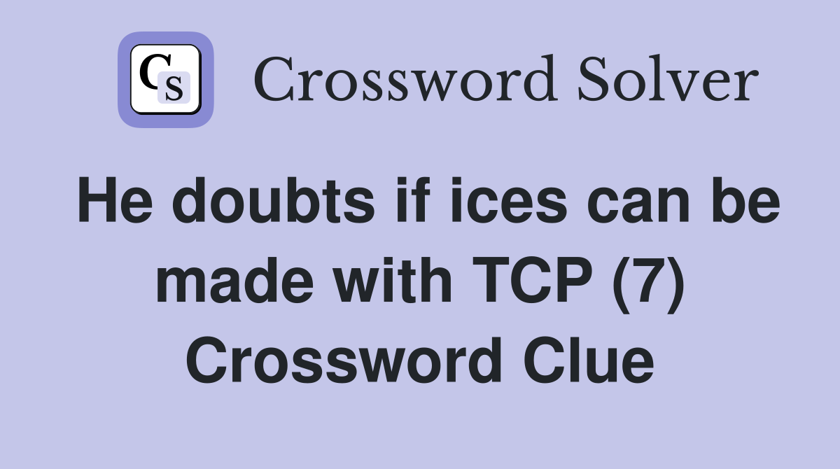 He doubts if ices can be made with TCP (7) Crossword Clue