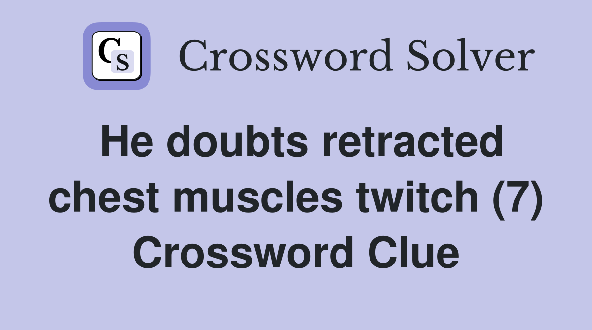 He doubts retracted chest muscles twitch (7) Crossword Clue