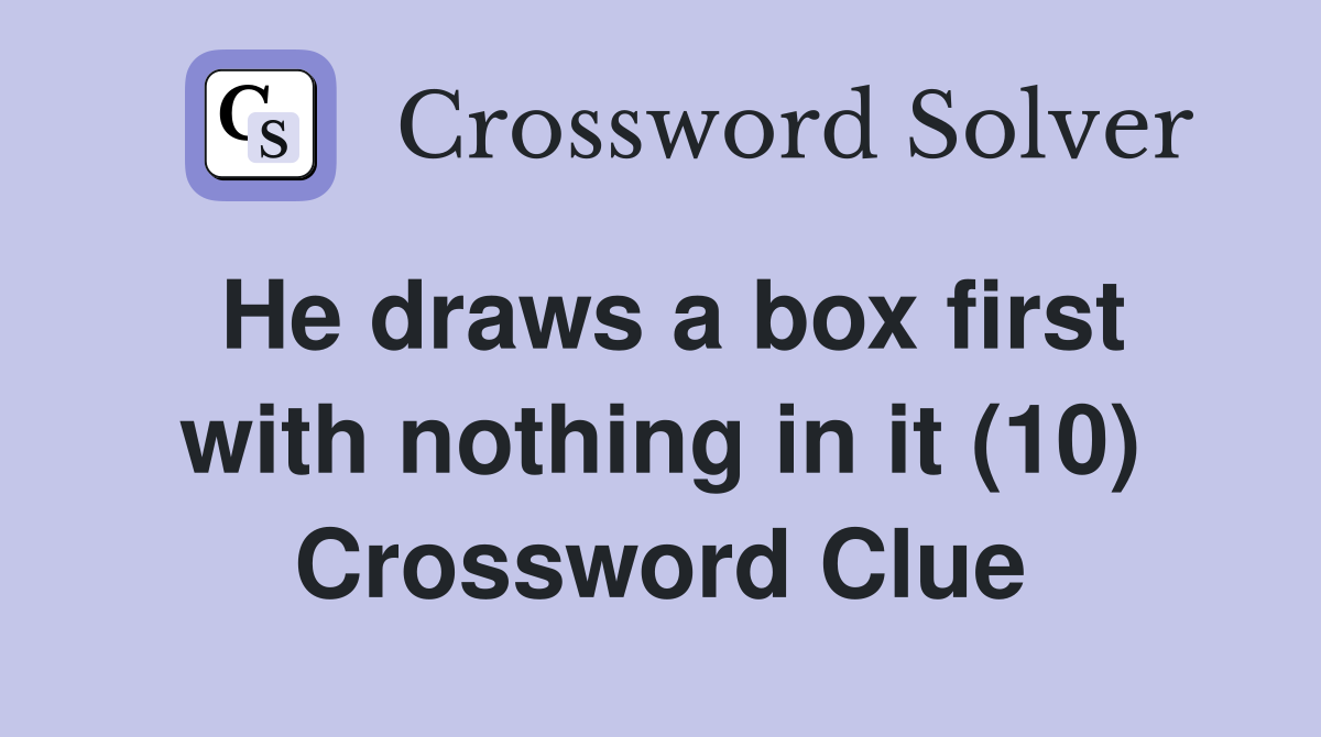 He draws a box first with nothing in it (10) Crossword Clue