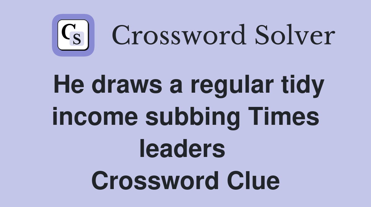 He draws a regular tidy income subbing Times leaders  Crossword Clue