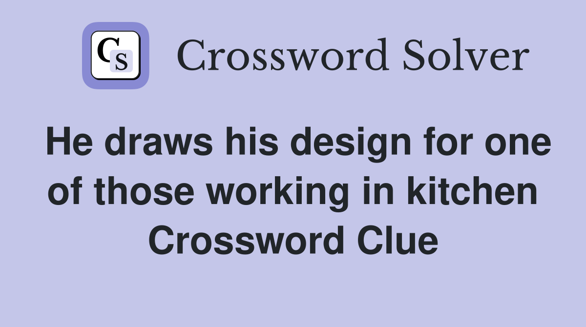 He draws his design for one of those working in kitchen Crossword Clue