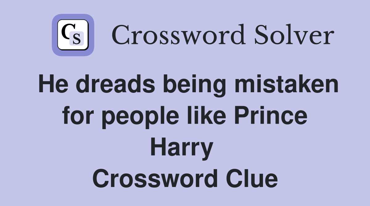 He dreads being mistaken for people like Prince Harry  Crossword Clue