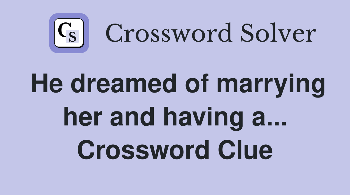 He dreamed of marrying her and having a... Crossword Clue