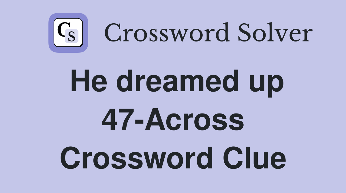 He dreamed up 47-Across Crossword Clue