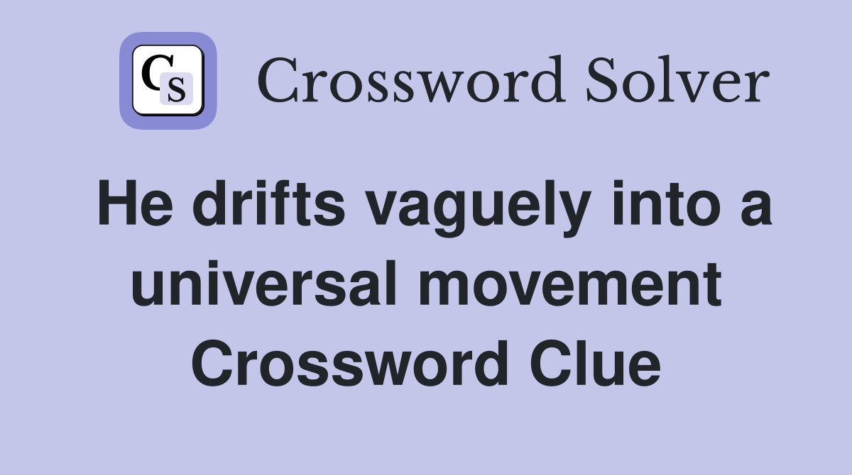 He drifts vaguely into a universal movement Crossword Clue