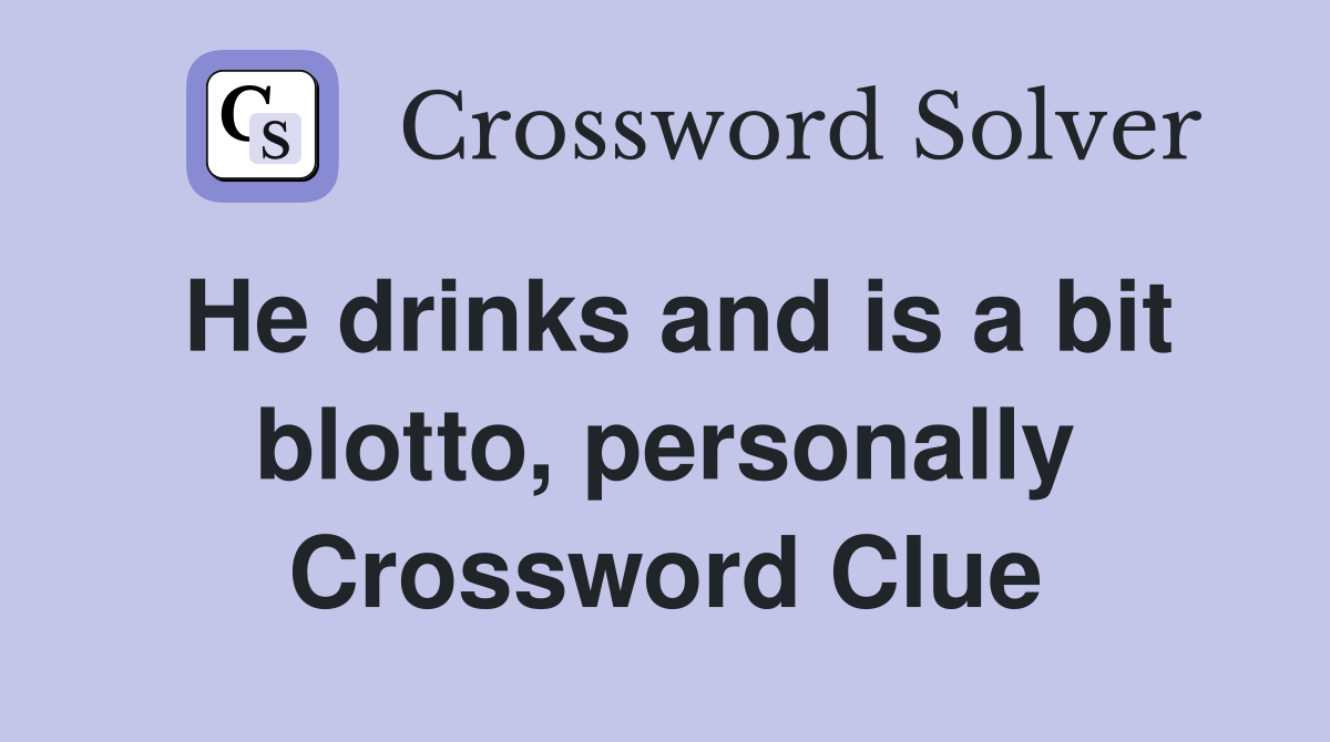 He drinks and is a bit blotto, personally Crossword Clue