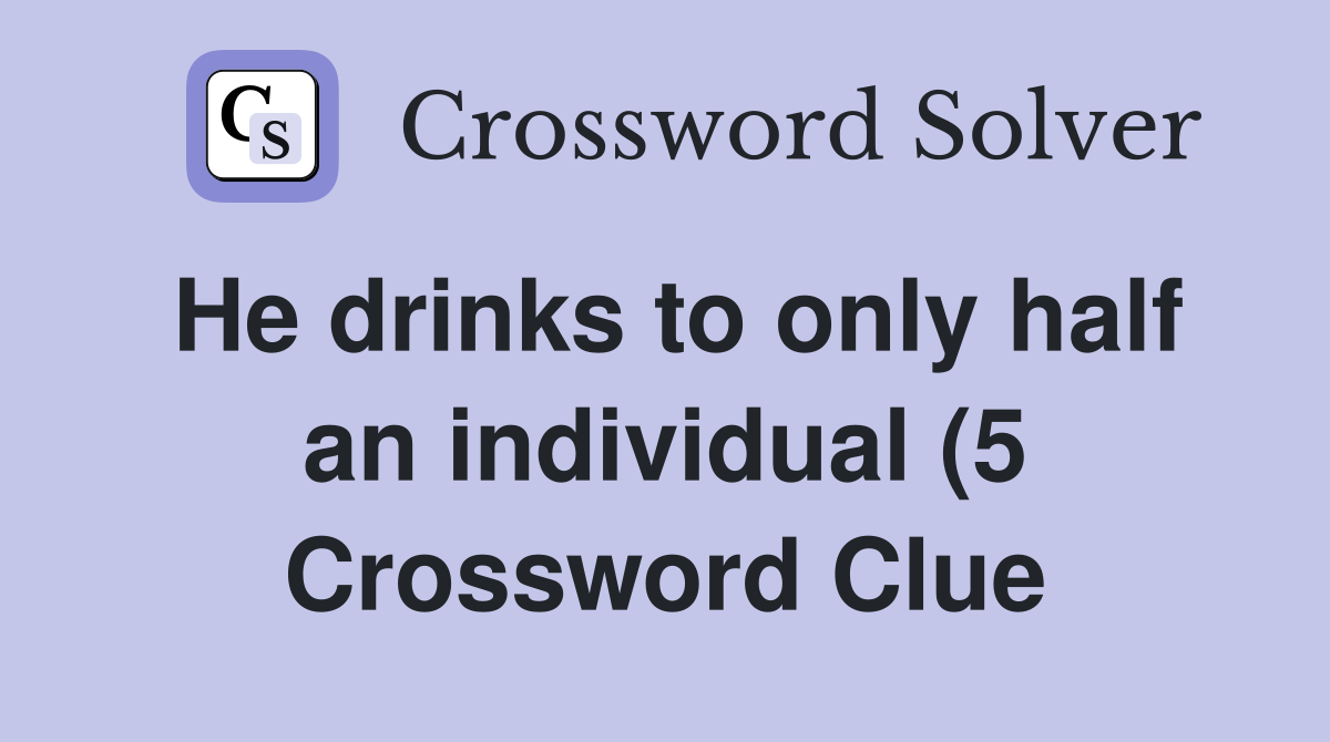 He drinks to only half an individual (5) Crossword Clue Answers He drinks to only half an individual (5) Crossword Clue Answers