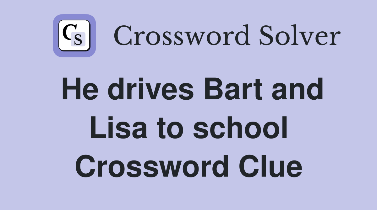 He drives Bart and Lisa to school Crossword Clue