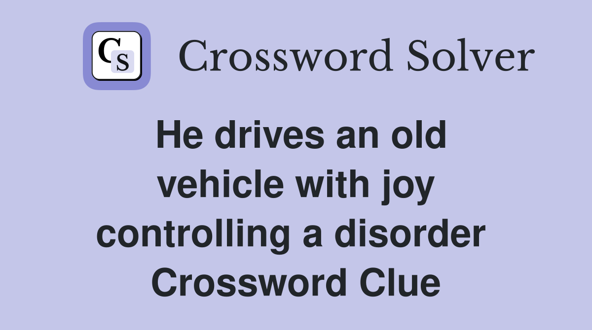 He drives an old vehicle with joy controlling a disorder  Crossword Clue