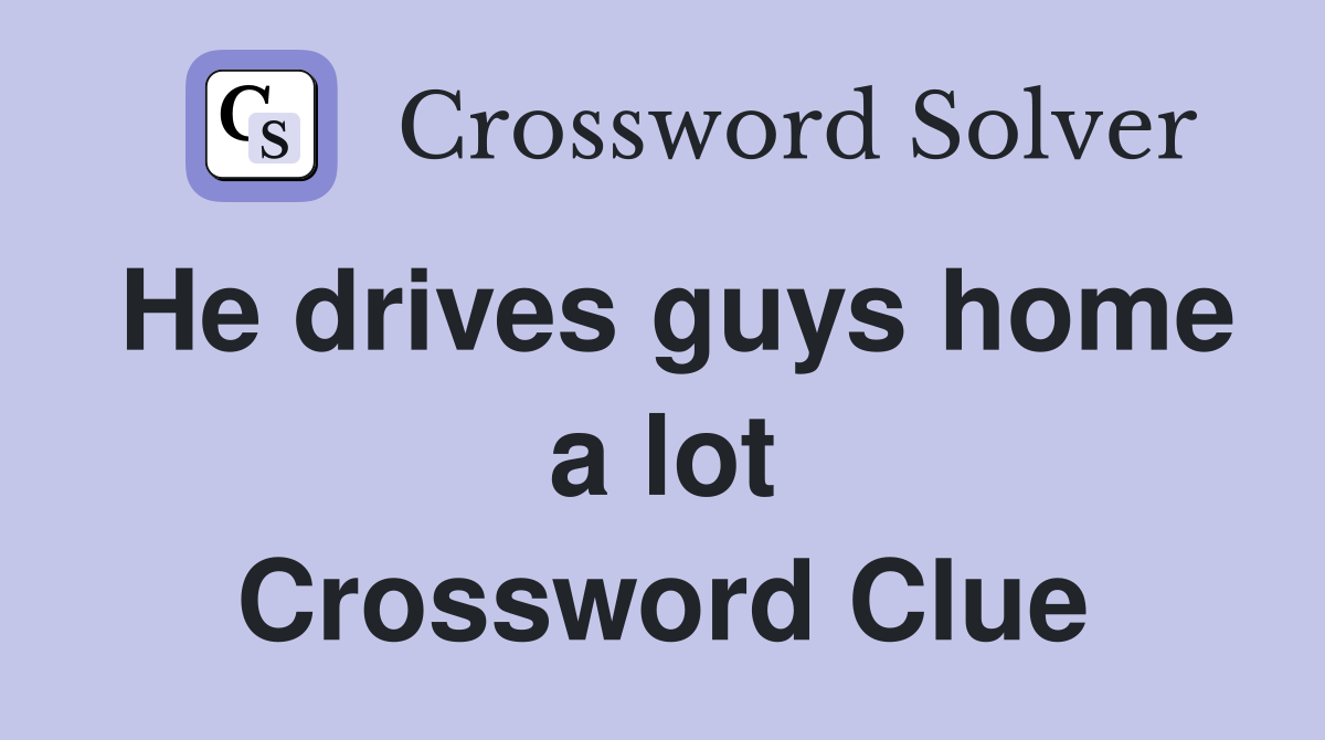 He drives guys home a lot Crossword Clue
