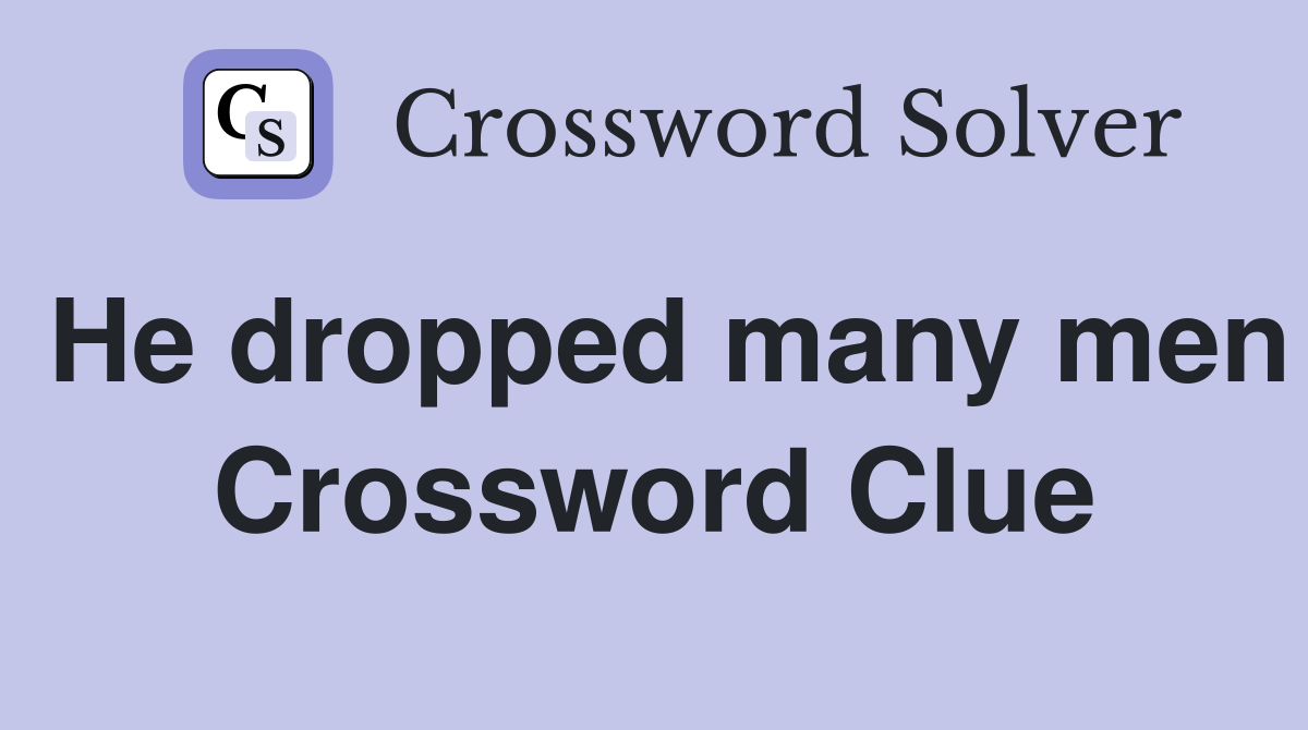 He dropped many men Crossword Clue
