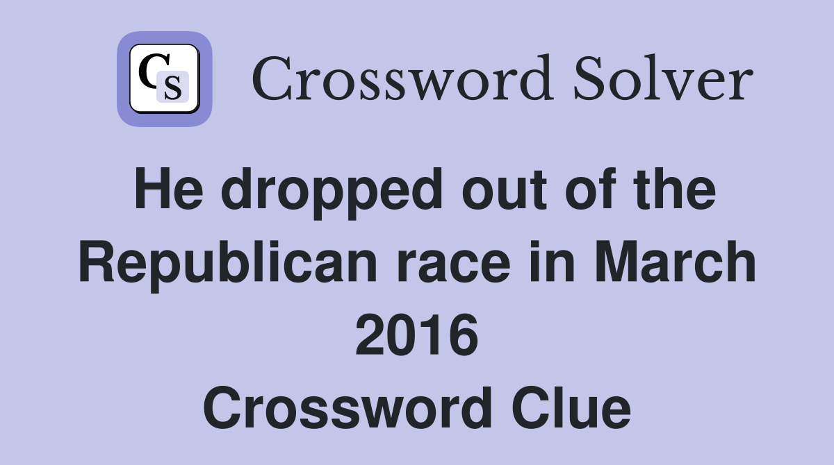 He dropped out of the Republican race in March 2016 Crossword Clue