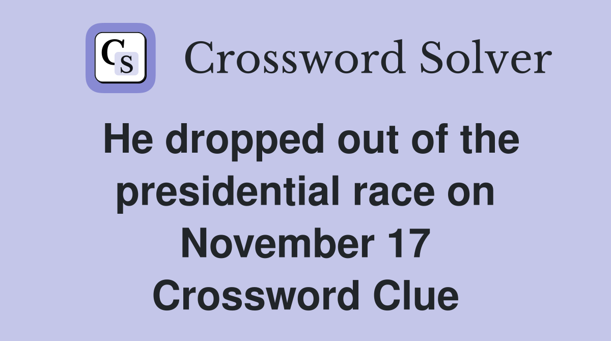 He dropped out of the presidential race on November 17 Crossword Clue