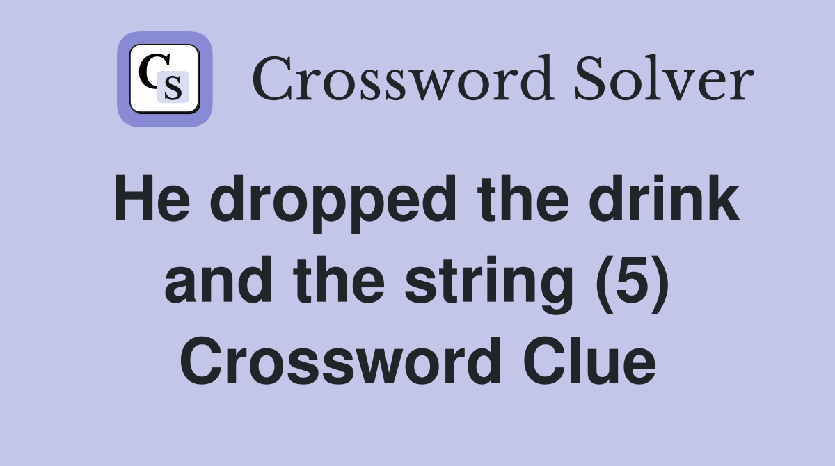 He dropped the drink and the string (5) Crossword Clue
