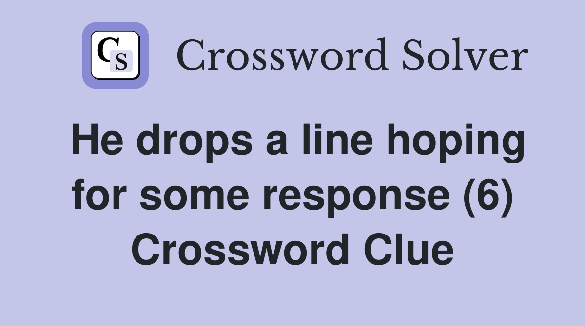 He drops a line hoping for some response (6) Crossword Clue