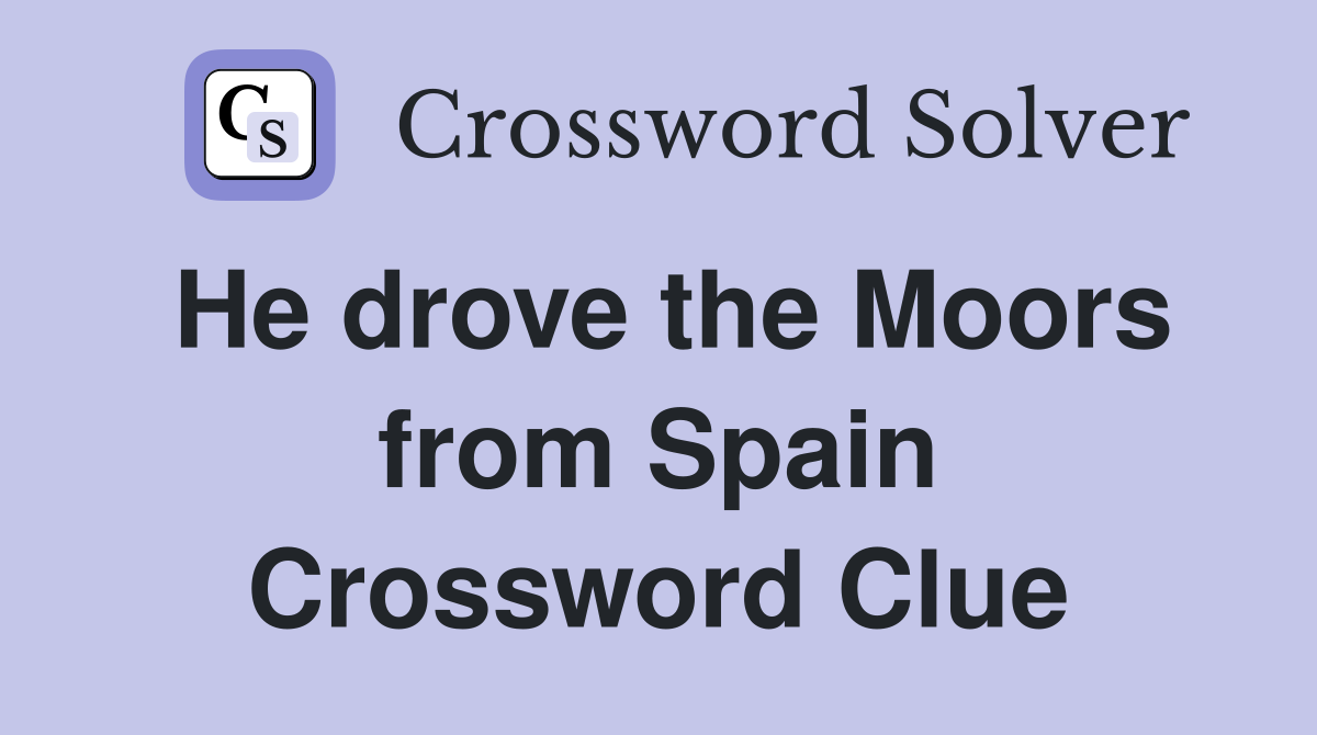 He drove the Moors from Spain Crossword Clue
