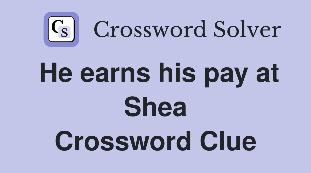 He earns his pay at Shea Crossword Clue