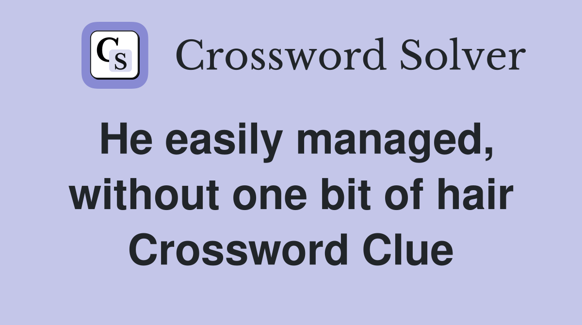 He easily managed, without one bit of hair Crossword Clue