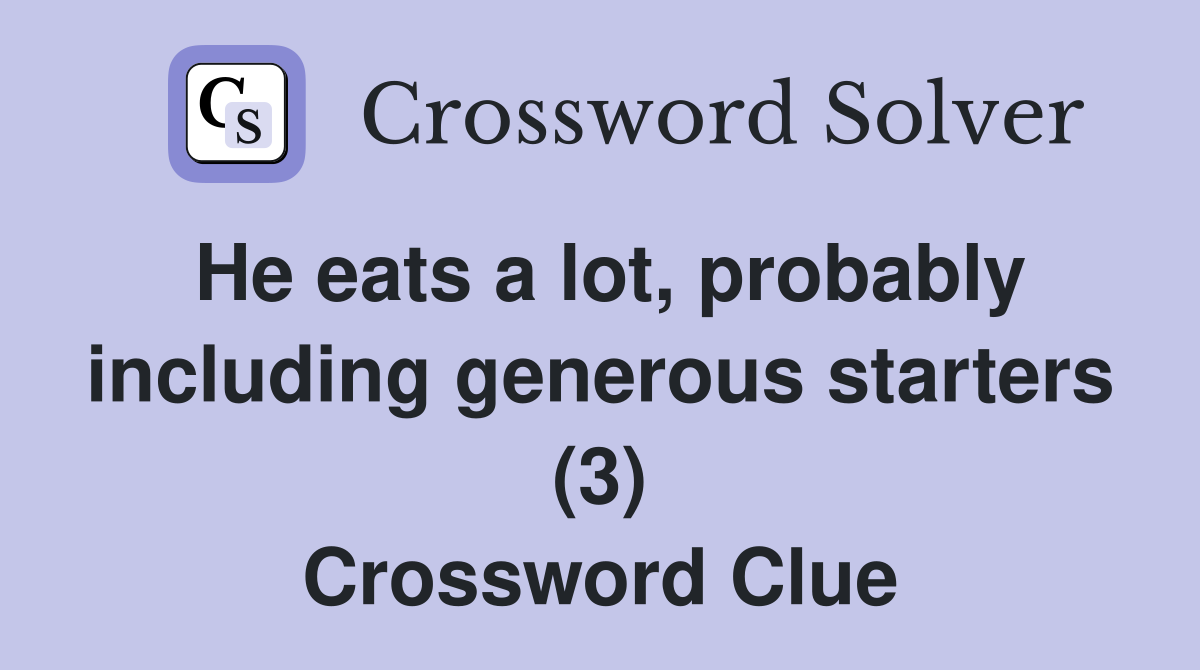 He eats a lot, probably including generous starters (3) Crossword Clue