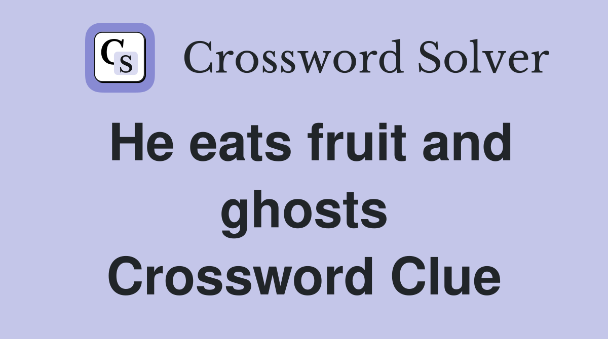 He eats fruit and ghosts Crossword Clue