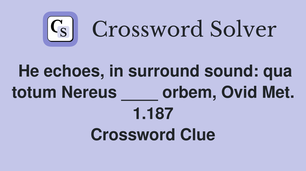 He echoes, in surround sound: qua totum Nereus ____ orbem, Ovid Met. 1.187 Crossword Clue
