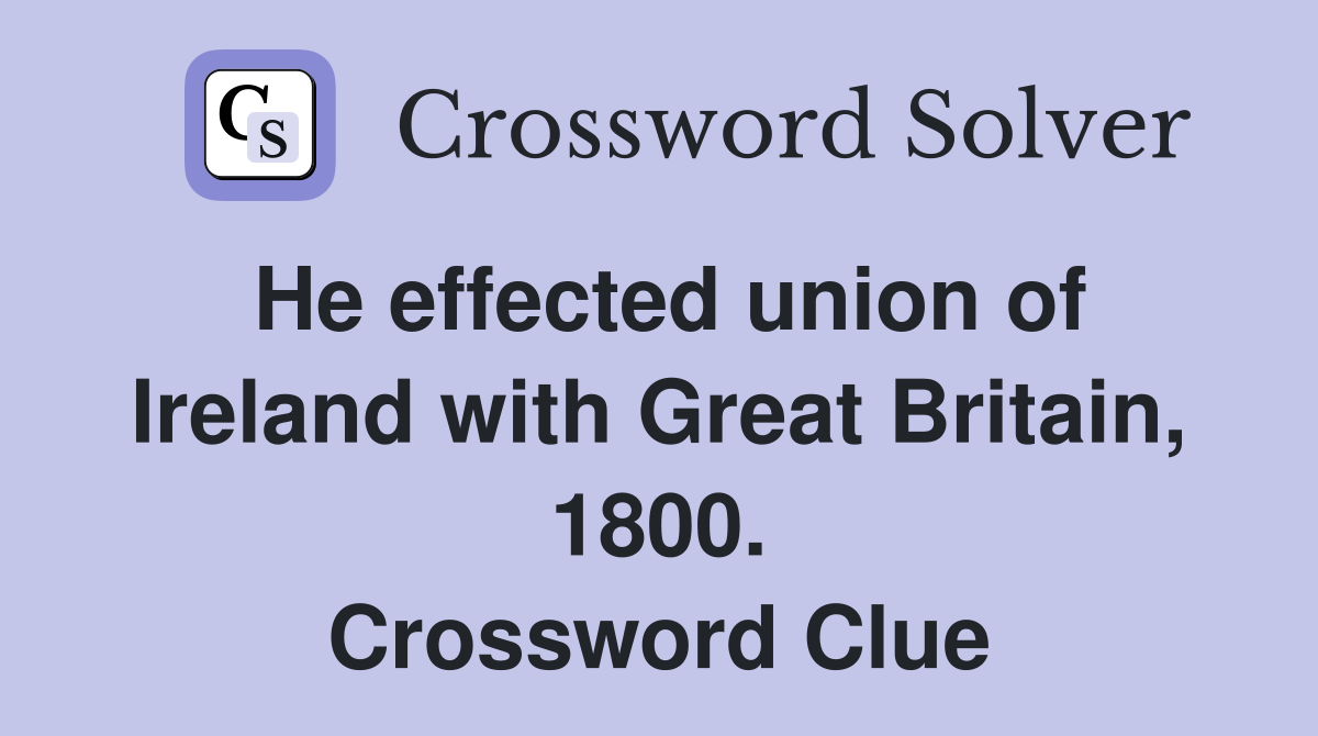 He effected union of Ireland with Great Britain, 1800. Crossword Clue