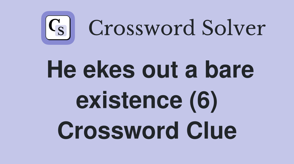 He ekes out a bare existence (6) Crossword Clue