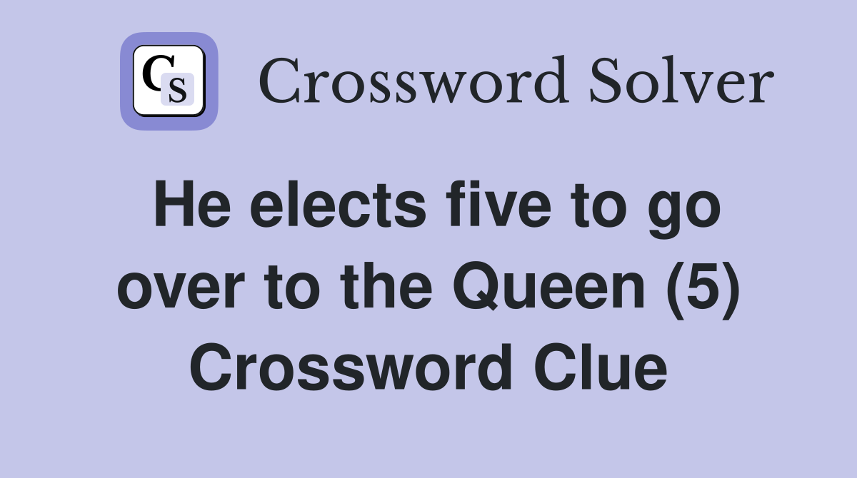 He elects five to go over to the Queen (5) Crossword Clue