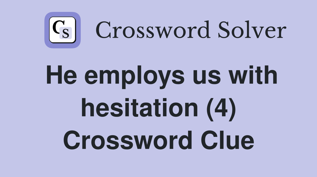 He employs us with hesitation (4) Crossword Clue