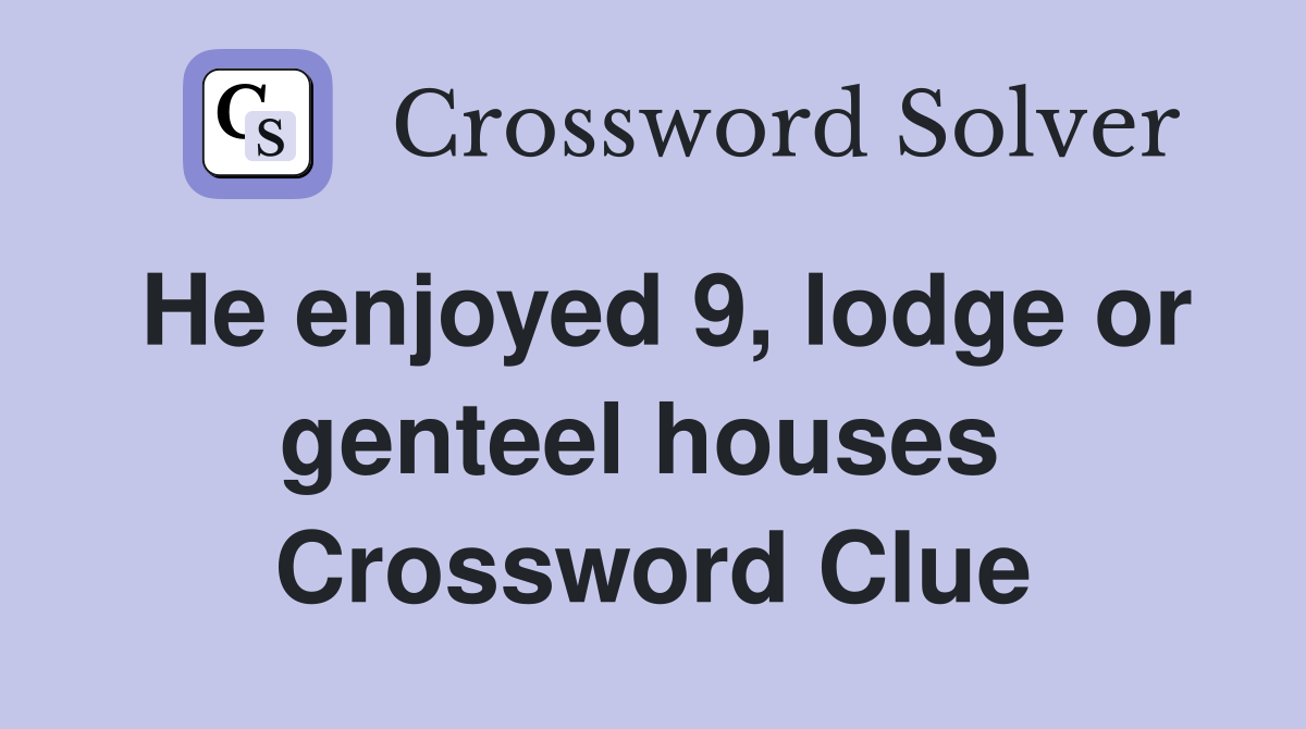 He enjoyed 9, lodge or genteel houses  Crossword Clue
