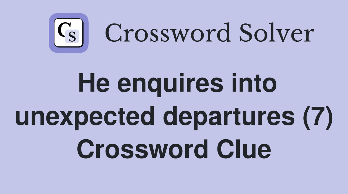 He enquires into unexpected departures (7) Crossword Clue