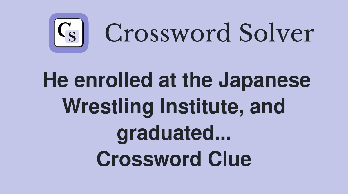 He enrolled at the Japanese Wrestling Institute, and graduated... Crossword Clue