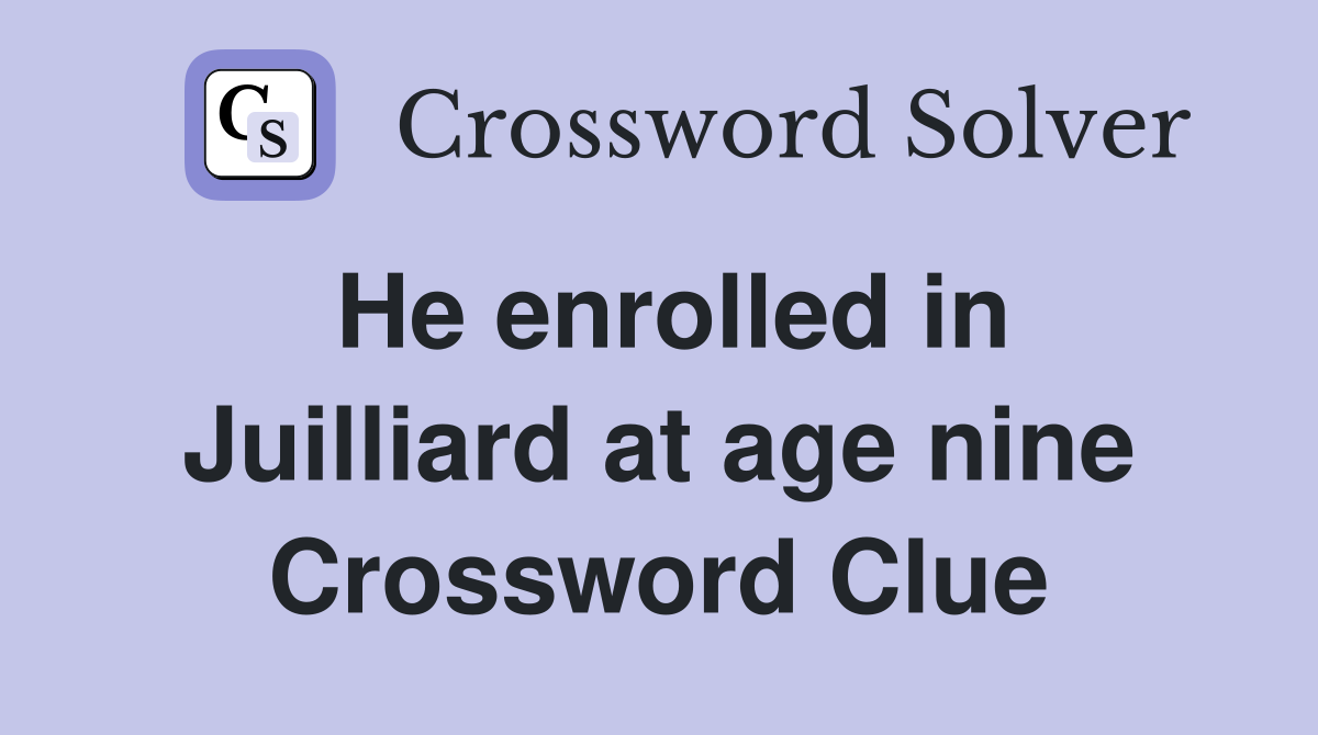 He enrolled in Juilliard at age nine Crossword Clue