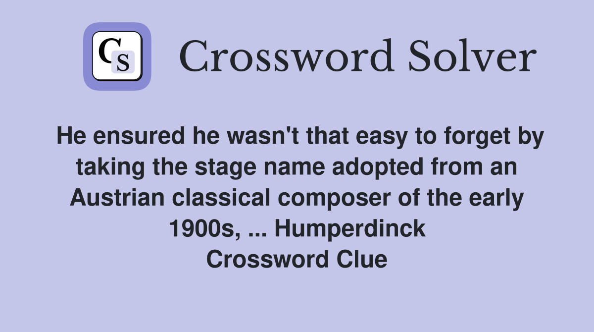 He ensured he wasn't that easy to forget by taking the stage name adopted from an Austrian classical composer of the early 1900s, ... Humperdinck Crossword Clue