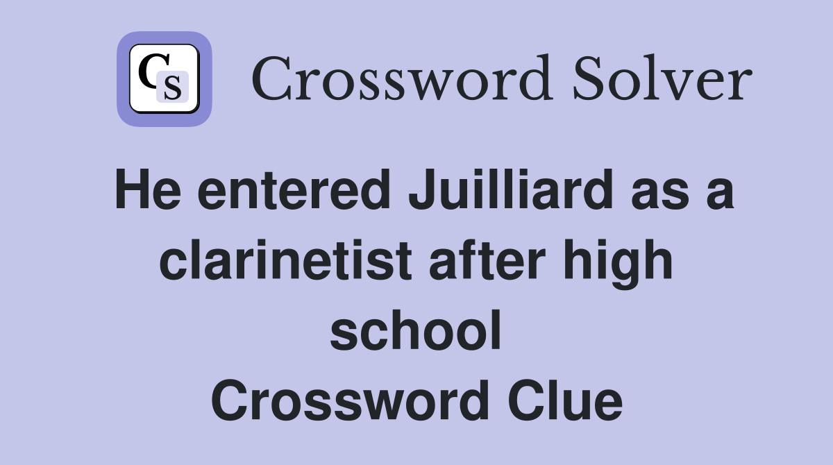 He entered Juilliard as a clarinetist after high school Crossword Clue