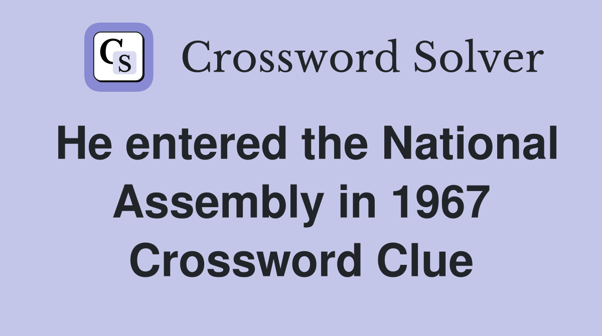 He entered the National Assembly in 1967 Crossword Clue