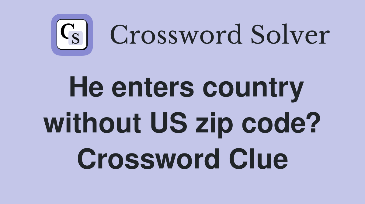 He enters country without US zip code? Crossword Clue