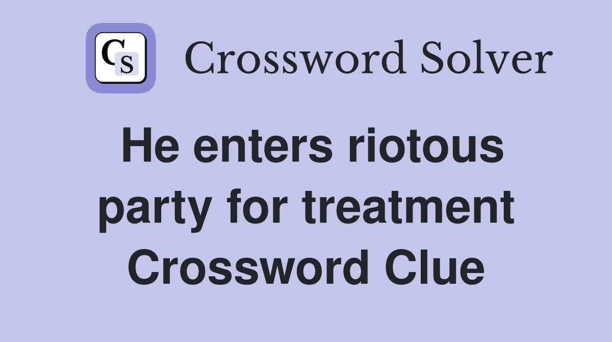 He enters riotous party for treatment Crossword Clue