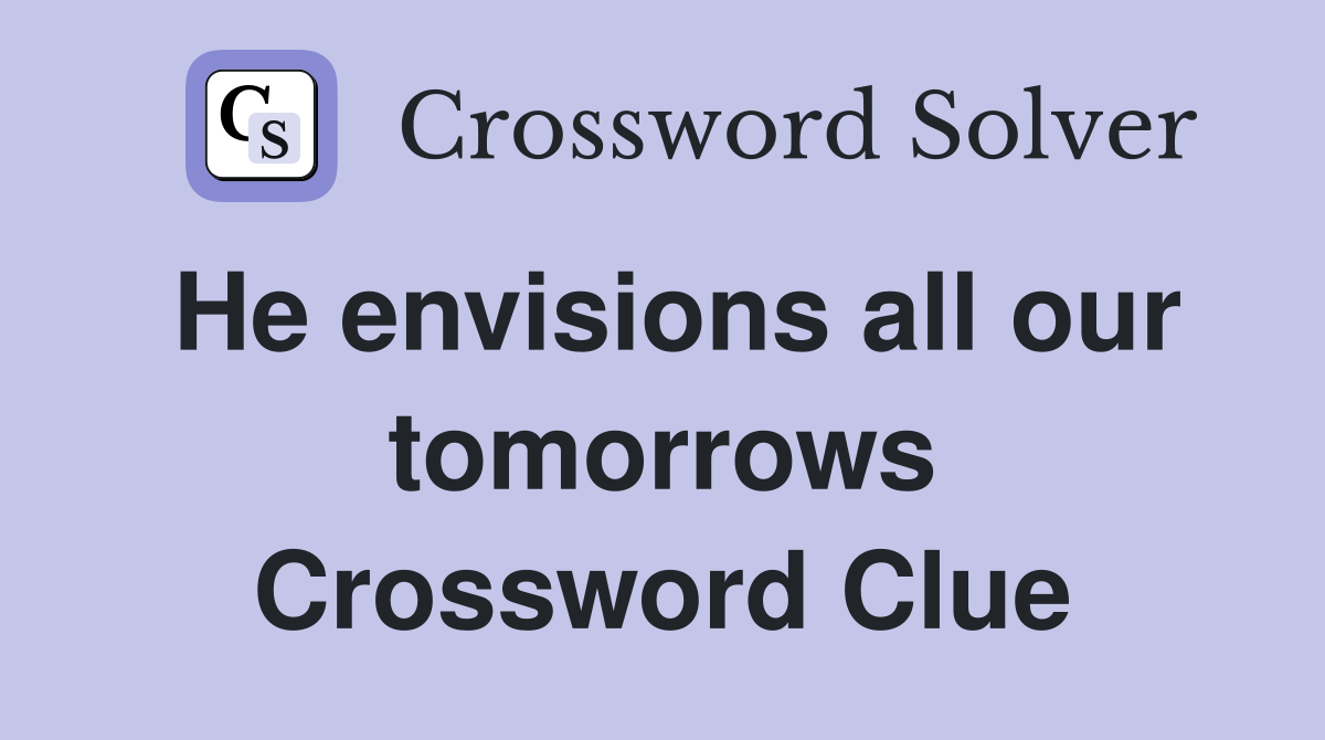 He envisions all our tomorrows Crossword Clue