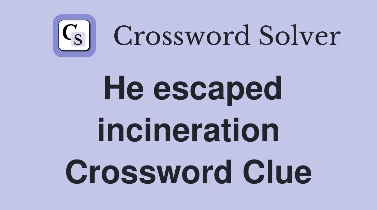 He escaped incineration Crossword Clue